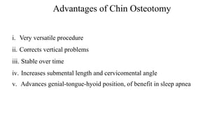 Advantages of Chin Osteotomy
i. Very versatile procedure
ii. Corrects vertical problems
iii. Stable over time
iv. Increases submental length and cervicomental angle
v. Advances genial-tongue-hyoid position, of benefit in sleep apnea
 