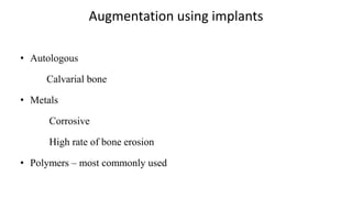 Augmentation using implants
• Autologous
Calvarial bone
• Metals
Corrosive
High rate of bone erosion
• Polymers – most commonly used
 