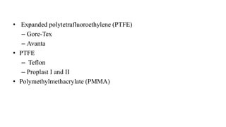 • Expanded polytetrafluoroethylene (PTFE)
– Gore-Tex
– Avanta
• PTFE
– Teflon
– Proplast I and II
• Polymethylmethacrylate (PMMA)
 