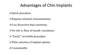 Advantages of Chin Implants
Quick procedure
Requires minimal instrumentation
Less dissection than osteotomy
No risk to floor of mouth vasculature
“Easily” reversible procedure
Wide selection of implant options
Customizable
 