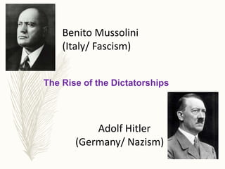 1
The Rise of the Dictatorships
Benito Mussolini
(Italy/ Fascism)
Adolf Hitler
(Germany/ Nazism)
 
