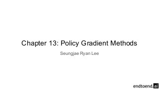 Chapter 13: Policy Gradient Methods
Seungjae Ryan Lee
 