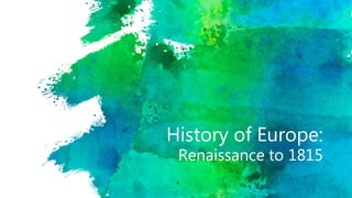 History of Europe:
Renaissance to 1815
 
