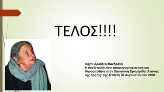 Πηγή: Αριάδνη Μανδράνη
Η συνέντευξη είναι απομαγνητοφώνηση και
δημοσιεύθηκε στην Χανιώτικη Εφημερίδα ‘Αγώνας
της Κρήτης’ της Τετάρτη 30 Αυγούστου του 2000.
ΤΕΛΟΣ!!!!
 