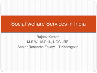 Rajeev Kumar
M.S.W., M.Phil., UGC-JRF
Senior Research Fellow, IIT Kharagpur
Social welfare Services in India
 