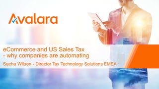 eCommerce and US Sales Tax
- why companies are automating
Sacha Wilson - Director Tax Technology Solutions EMEA
 