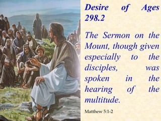 Desire of Ages
298.2
The Sermon on the
Mount, though given
especially to the
disciples, was
spoken in the
hearing of the
multitude.
Matthew 5:1-2
 