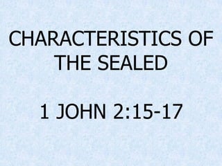 CHARACTERISTICS OF
THE SEALED
1 JOHN 2:15-17
 