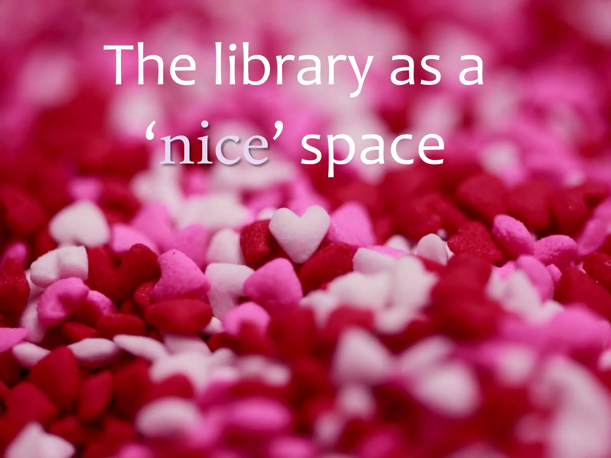 The library as a
‘nice’ space
 