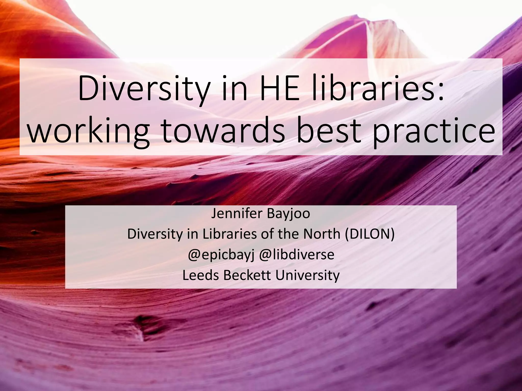 Diversity in HE libraries:
working towards best practice
Jennifer Bayjoo
Diversity in Libraries of the North (DILON)
@epicbayj @libdiverse
Leeds Beckett University
 