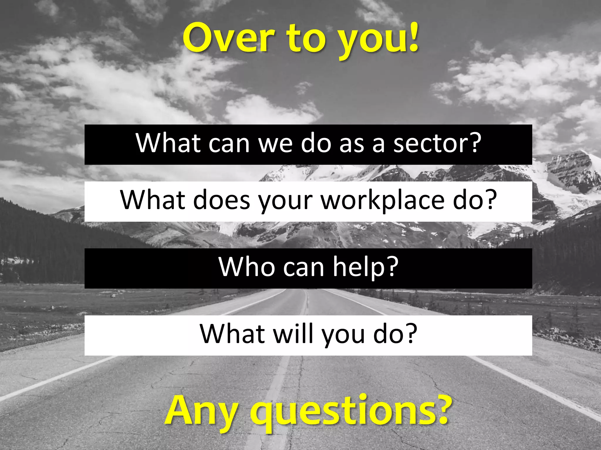 Over to you!
What can we do as a sector?
What does your workplace do?
Who can help?
What will you do?
Any questions?
 