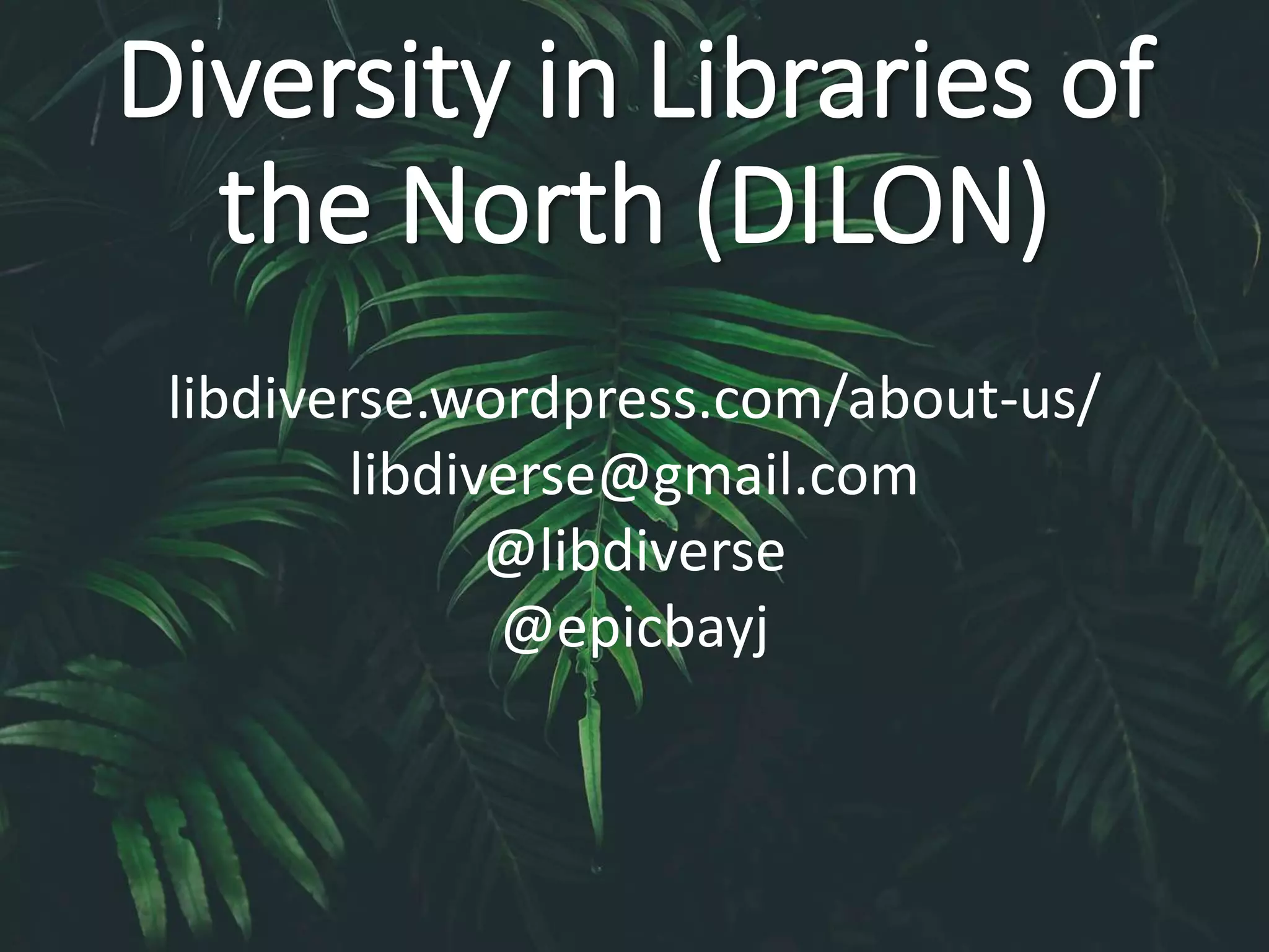 Diversity in Libraries of
the North (DILON)
libdiverse.wordpress.com/about-us/
libdiverse@gmail.com
@libdiverse
@epicbayj
 