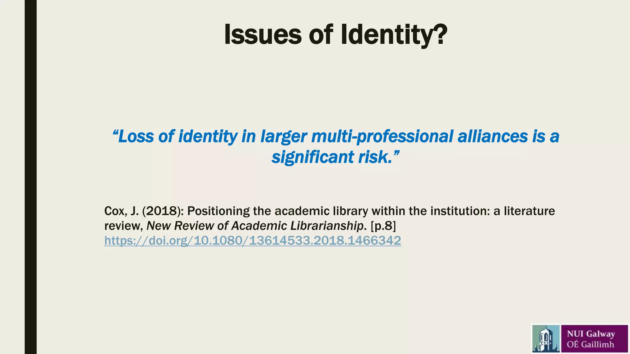 Issues of Identity?
“Loss of identity in larger multi-professional alliances is a
significant risk.”
Cox, J. (2018): Positioning the academic library within the institution: a literature
review, New Review of Academic Librarianship. [p.8]
https://doi.org/10.1080/13614533.2018.1466342
 