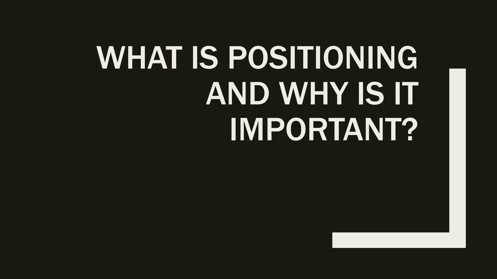 WHAT IS POSITIONING
AND WHY IS IT
IMPORTANT?
 