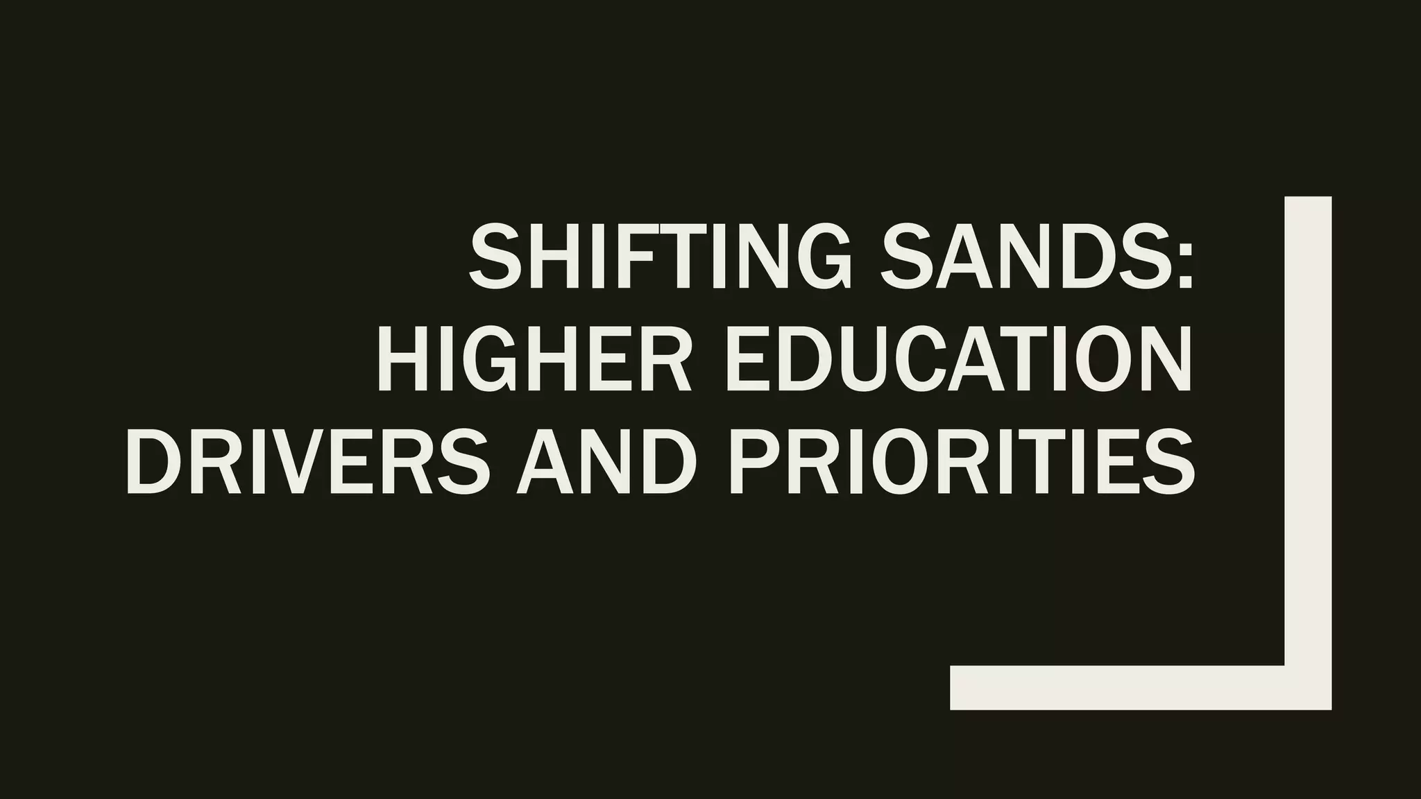 SHIFTING SANDS:
HIGHER EDUCATION
DRIVERS AND PRIORITIES
 