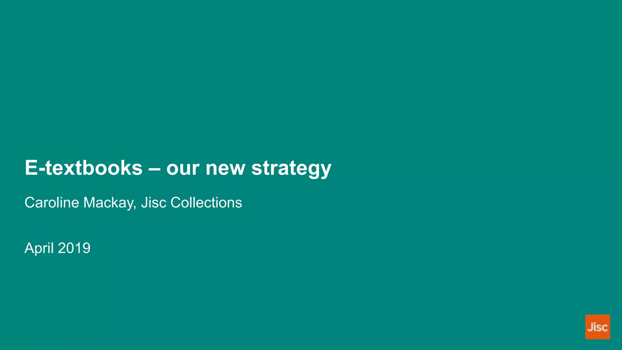E-textbooks – our new strategy
Caroline Mackay, Jisc Collections
April 2019
 