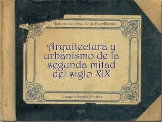 Arquitectura y
urbanismo de la
segunda mitad
del siglo XIX
Historia del Arte. 2º de Bachillerato
Joaquín García Andrés
 