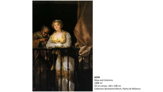 GOYA
Maja and Celestina
1808-12
Oil on canvas, 166 x 108 cm
Collection Bartolomé March, Palma de Mallorca
 