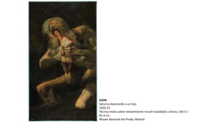 GOYA
Saturno devorando a un hijo
1820-23
Técnica mixta sobre revestimiento mural trasladado a lienzo, 143.5 x
81.4 cm
Museo Nacional del Prado, Madrid
 