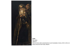 GOYA
Dos viejos
1820-23
Técnica mixta sobre revestimiento mural trasladado a lienzo, 142.5 x 65.6 cm
Museo Nacional del Prado, Madrid
 