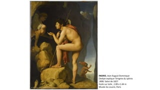 INGRES, Jean August Dominique
Oedipe explique l'énigme du sphinx
1808. Salon de 1827
Huile sur toile , 1.89 x 1.44 m
Musée du Louvre, Paris
 