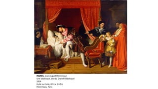 INGRES, Jean August Dominique
Une odalisque, dite La Grande Odalisque
1814
Huile sur toile, 0.91 x 1.62 m
Petit Palais, Paris
 