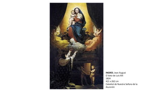 INGRES, Jean August
O Voto de Luis XIII
1824
421 x 262 cm
Catedral de Nuestra Señora de la
Asunción
 