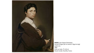 INGRES, Jean August Dominique
Portrait d'Ingres par lui-même à l'âge de vingt-
quatre ans
1804
Huile sur toile, 77 x 63 cm
Musée Condé, Chantilly, France
 