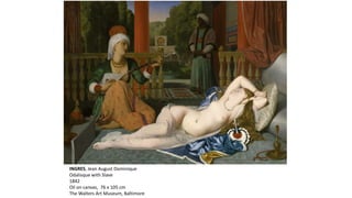 INGRES, Jean August Dominique
Odalisque with Slave
1842
Oil on canvas, 76 x 105 cm
The Walters Art Museum, Baltimore
 