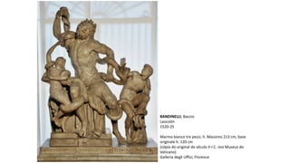 BANDINELLI, Baccio
Laocoön
1520-25
Marmo bianco tre pezzi, h. Massimo 213 cm, base
originale h. 120 cm
(cópia do original do século II-I C. nos Museus do
Vaticano)
Galleria degli Uffizi, Florence
 