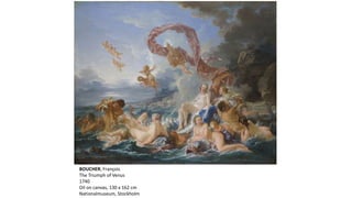 BOUCHER, François
The Triumph of Venus
1740
Oil on canvas, 130 x 162 cm
Nationalmuseum, Stockholm
 