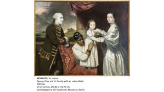 REYNOLDS, Sir Joshua
George Clive and his Family with an Indian Maid
1765-66
Oil on canvas, 140,80 x 173,70 cm
Gemäldegalerie der Staatlichen Museen zu Berlin
 