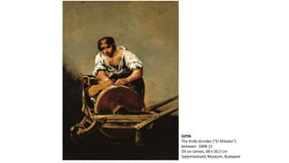 GOYA
The Knife-Grinder ("El Afilador")
between 1808-12
Oil on canvas, 68 x 50.5 cm
Szépmûvészeti Múzeum, Budapest
 