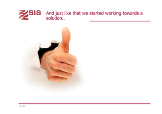 © SIA
And just like that we started working towards a
solution..
 
