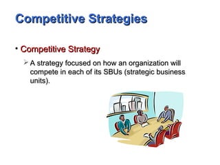Competitive StrategiesCompetitive Strategies
• Competitive StrategyCompetitive Strategy
 A strategy focused on how an organization willA strategy focused on how an organization will
compete in each of its SBUs (strategic businesscompete in each of its SBUs (strategic business
units).units).
 