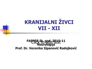 Click to add text
KRANIJALNI ŽIVCI
VII - XII
FASPER šk. god. 2010-11
Neurologija
Prof. Dr. Veronika Išpanović Radojković
 