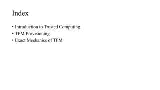 Index
• Introduction to Trusted Computing
• TPM Provisioning
• Exact Mechanics of TPM
 