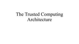 The Trusted Computing
Architecture
 