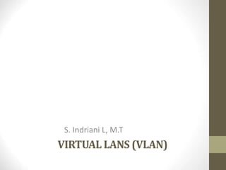 VIRTUAL LANS (VLAN)
S. Indriani L, M.T
 