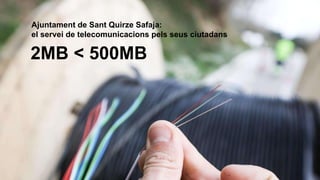2MB < 500MB
Ajuntament de Sant Quirze Safaja:
el servei de telecomunicacions pels seus ciutadans
 