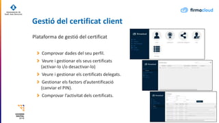 Plataforma de gestió del certificat
Comprovar dades del seu perfil.
Veure i gestionar els seus certificats
(activar-lo i/o...