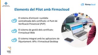 Elements del Pilot amb Firmacloud
El sistema d’emissió i custòdia
centralitzada dels certificats: el Punt de
Verificació P...