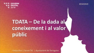 TDATA – De la dada al
coneixement i al valor
públic
Felipe Ruiz | Servei TIC | Ajuntament de Tarragona
#CGD2019
 
