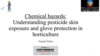 Chemical hazards:
Understanding pesticide skin
exposure and glove protection in
horticulture
Yonatal Tefera
1
 