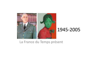 1945-­‐2005	
  
La	
  France	
  du	
  Temps	
  présent	
  
 
