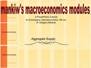 Chapter Thirteen 1
A PowerPoint™Tutorial
to Accompany macroeconomics, 5th ed.
N. Gregory Mankiw
®
Aggregate Supply
 