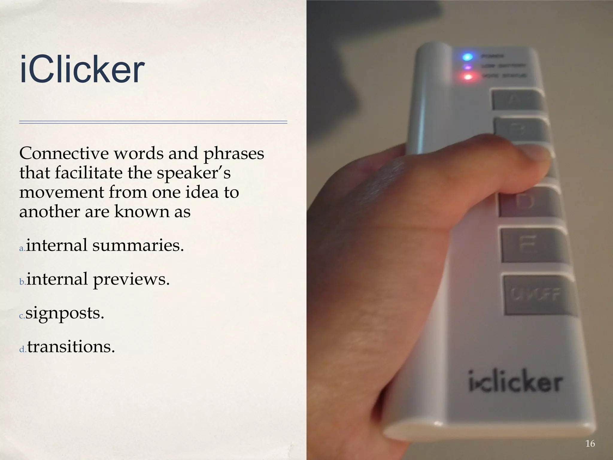 iClicker

Connective words and phrases
that facilitate the speaker’s
movement from one idea to
another are known as
a.   internal summaries.
b.   internal previews.
 signposts.
c.


d.   transitions.




                                16
 