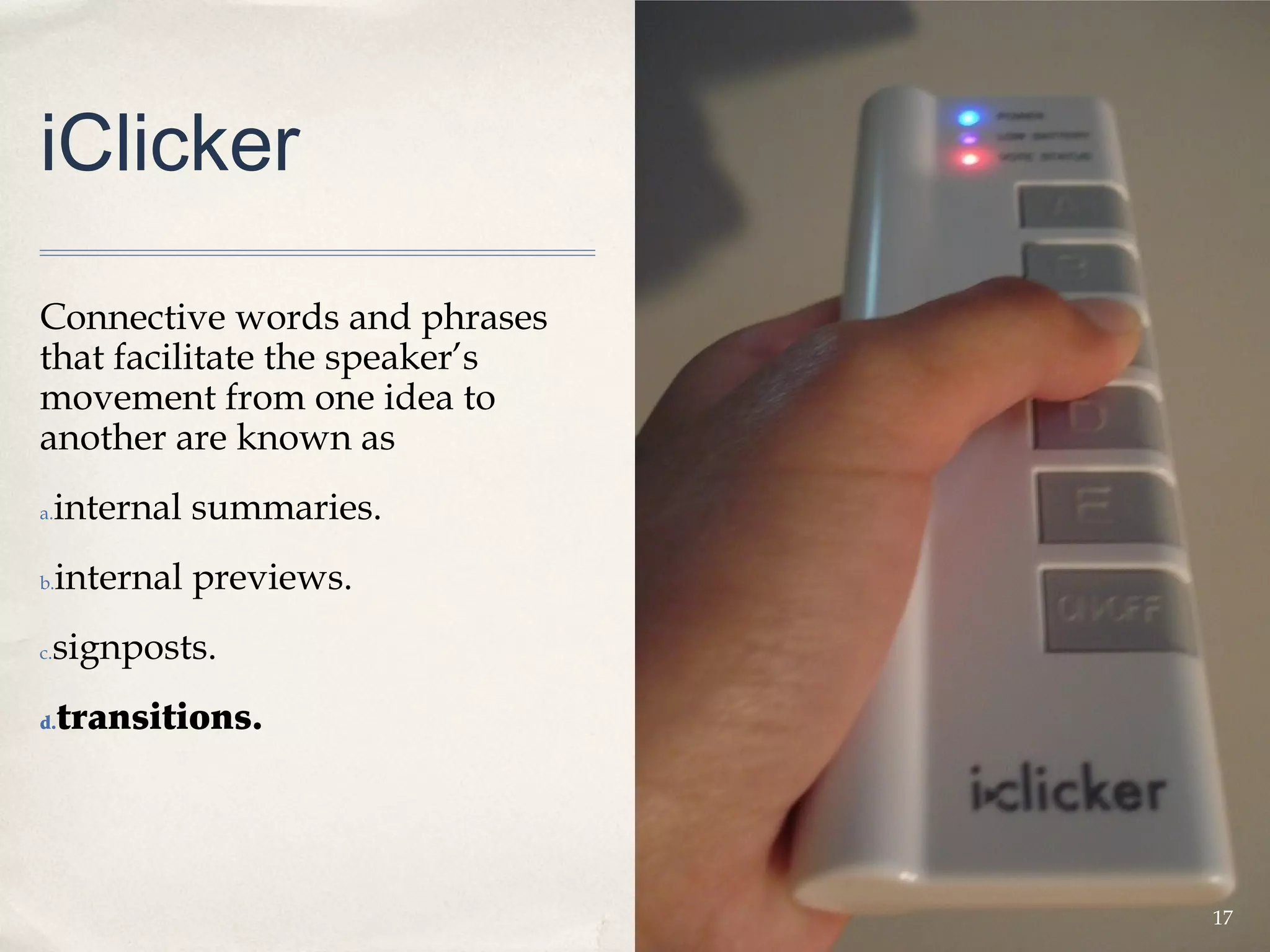 iClicker

Connective words and phrases
that facilitate the speaker’s
movement from one idea to
another are known as
a.   internal summaries.
b.   internal previews.
 signposts.
c.


d.   transitions.




                                17
 