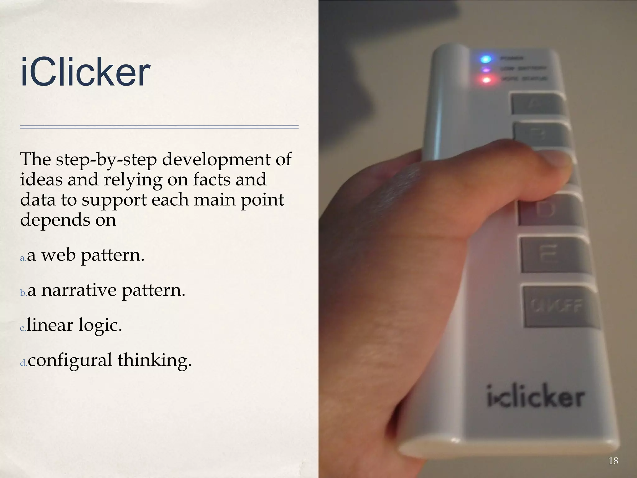 iClicker

The step-by-step development of
ideas and relying on facts and
data to support each main point
depends on
a.   a web pattern.
b.   a narrative pattern.
 linear logic.
c.


d.   configural thinking.




                                  18
 