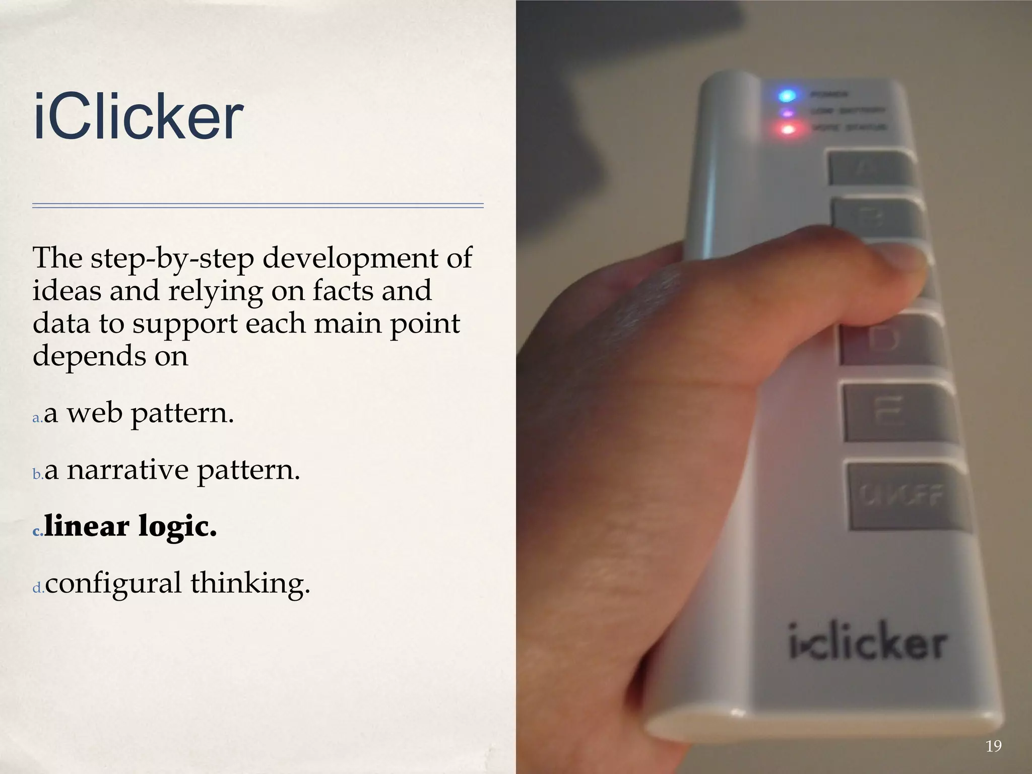 iClicker

The step-by-step development of
ideas and relying on facts and
data to support each main point
depends on
 a web pattern.
a.


b.   a narrative pattern.
c.   linear logic.
d.   configural thinking.




                                  19
 